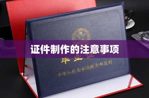 武宁证件制作的注意事项